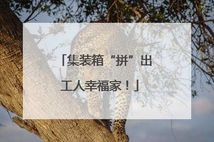 集装箱“拼”出工人幸福家！
