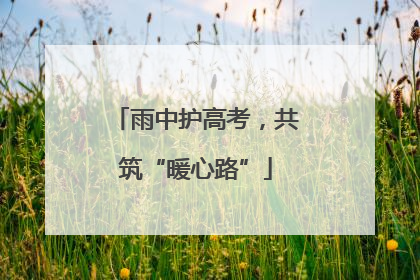 雨中护高考，共筑“暖心路”