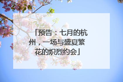 预告：七月的杭州，一场与盛夏繁花的炽烈约会