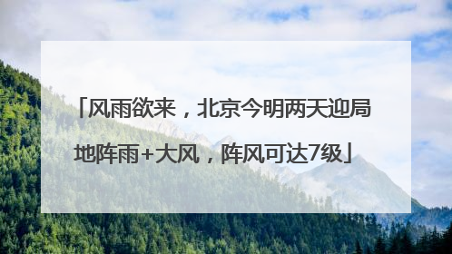 风雨欲来，北京今明两天迎局地阵雨+大风，阵风可达7级