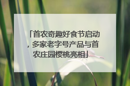 首农奇趣好食节启动，多家老字号产品与首农庄园樱桃亮相