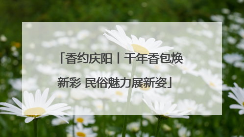 香约庆阳丨千年香包焕新彩 民俗魅力展新姿