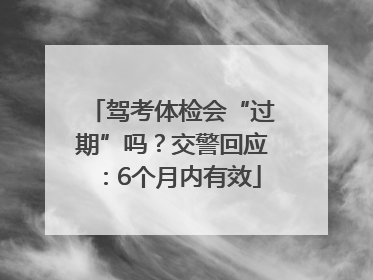 驾考体检会“过期”吗？交警回应：6个月内有效