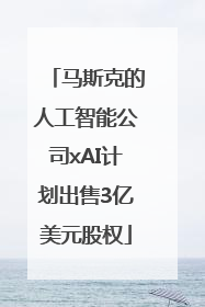 马斯克的人工智能公司xAI计划出售3亿美元股权