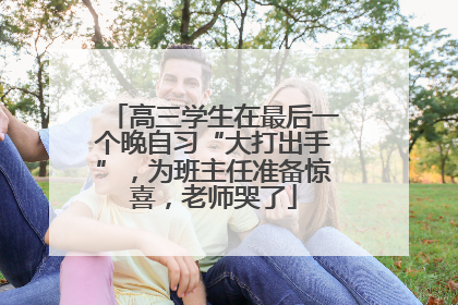 高三学生在最后一个晚自习“大打出手”，为班主任准备惊喜，老师哭了