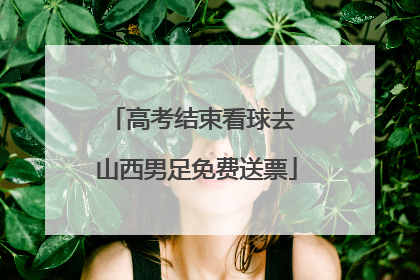 高考结束看球去 山西男足免费送票