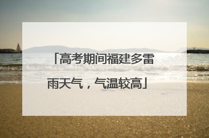 高考期间福建多雷雨天气，气温较高