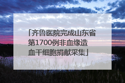 齐鲁医院完成山东省第1700例非血缘造血干细胞捐献采集
