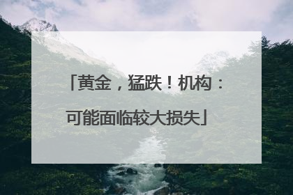 黄金，猛跌！机构：可能面临较大损失