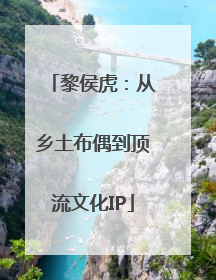 黎侯虎：从乡土布偶到顶流文化IP
