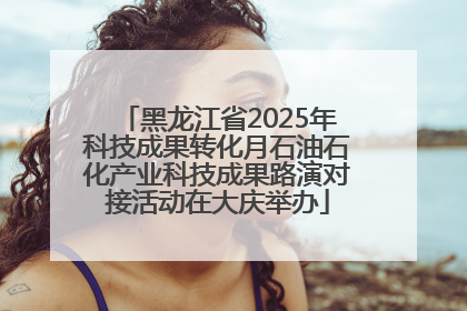 黑龙江省2025年科技成果转化月石油石化产业科技成果路演对接活动在大庆举办