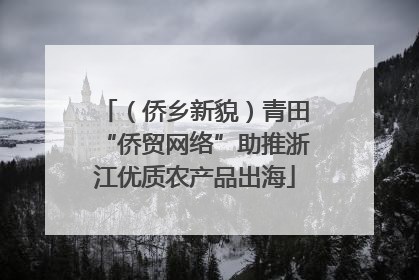 （侨乡新貌）青田“侨贸网络”助推浙江优质农产品出海