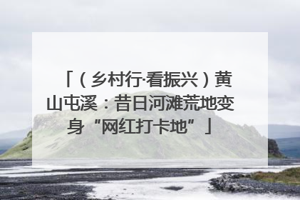 （乡村行·看振兴）黄山屯溪：昔日河滩荒地变身“网红打卡地”