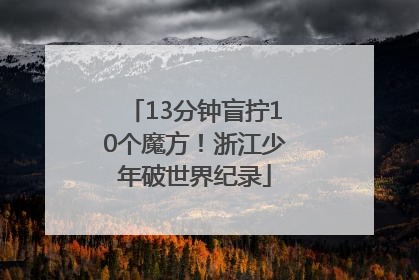 13分钟盲拧10个魔方！浙江少年破世界纪录