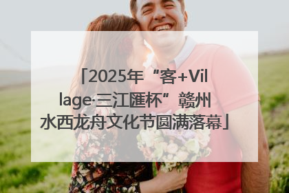 2025年“客+Village·三江匯杯”赣州水西龙舟文化节圆满落幕