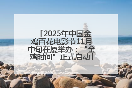 2025年中国金鸡百花电影节11月中旬在厦举办：“金鸡时间”正式启动