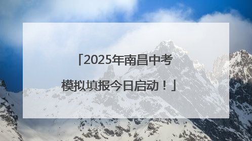2025年南昌中考模拟填报今日启动！