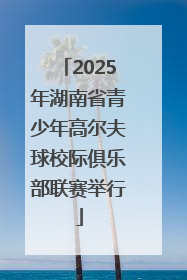 2025年湖南省青少年高尔夫球校际俱乐部联赛举行
