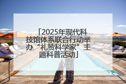 2025年现代科技馆体系联合行动举办“礼赞科学家”主题科普活动