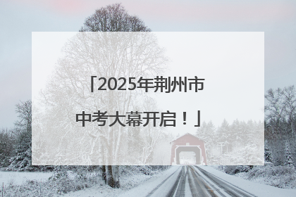 2025年荆州市中考大幕开启！