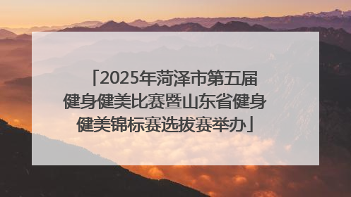 2025年菏泽市第五届健身健美比赛暨山东省健身健美锦标赛选拔赛举办