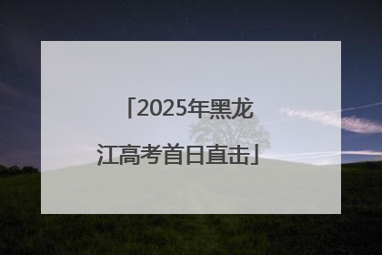 2025年黑龙江高考首日直击