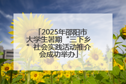 2025年邵阳市大学生暑期“三下乡”社会实践活动推介会成功举办
