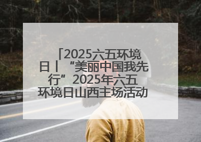 2025六五环境日丨“美丽中国我先行”2025年六五环境日山西主场活动在大同启动 多元形式绘就生态画卷