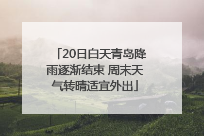 20日白天青岛降雨逐渐结束 周末天气转晴适宜外出
