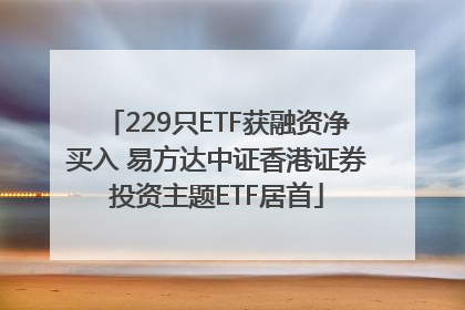 229只ETF获融资净买入 易方达中证香港证券投资主题ETF居首