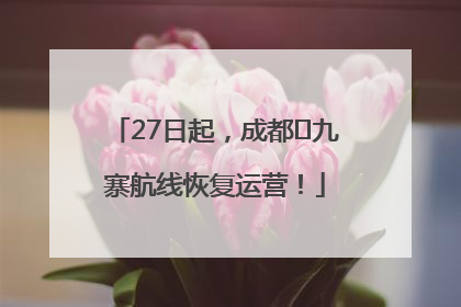27日起，成都⇋九寨航线恢复运营！
