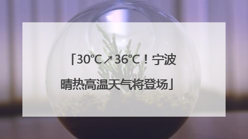 30℃↗36℃！宁波晴热高温天气将登场
