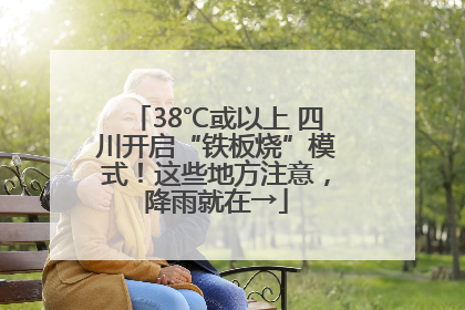 38℃或以上 四川开启“铁板烧”模式！这些地方注意，降雨就在→