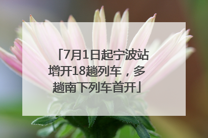 7月1日起宁波站增开18趟列车，多趟南下列车首开
