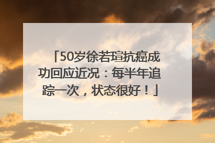 50岁徐若瑄抗癌成功回应近况：每半年追踪一次，状态很好！