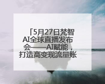 5月27日梵智AI全球直播发布会——AI赋能，打造高变现流量账号的全新纪元