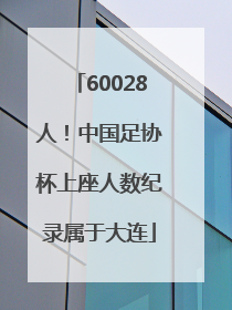 60028人！中国足协杯上座人数纪录属于大连
