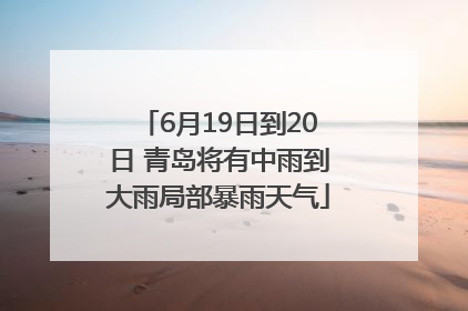 6月19日到20日 青岛将有中雨到大雨局部暴雨天气