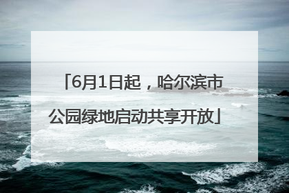 6月1日起，哈尔滨市公园绿地启动共享开放