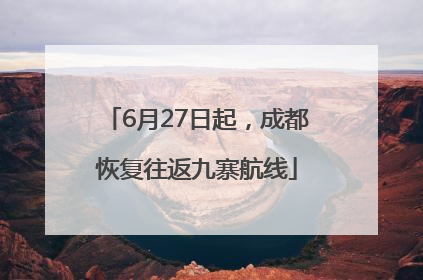 6月27日起，成都恢复往返九寨航线