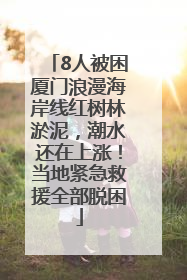 8人被困厦门浪漫海岸线红树林淤泥，潮水还在上涨！当地紧急救援全部脱困