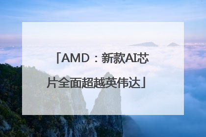 AMD：新款AI芯片全面超越英伟达