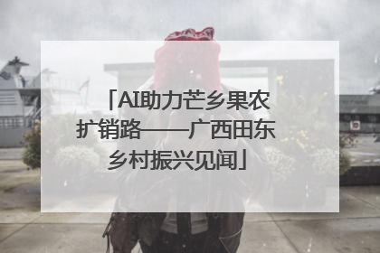 AI助力芒乡果农扩销路——广西田东乡村振兴见闻