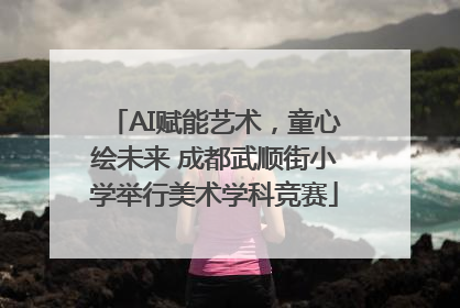 AI赋能艺术，童心绘未来 成都武顺街小学举行美术学科竞赛