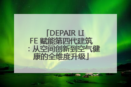 DEPAIR LIFE 赋能第四代建筑：从空间创新到空气健康的全维度升级
