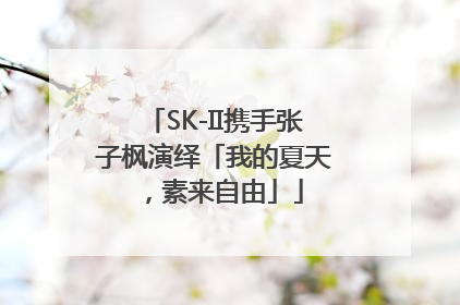 SK-II携手张子枫演绎「我的夏天，素来自由」