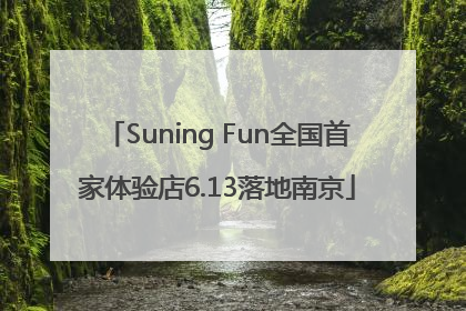 Suning Fun全国首家体验店6.13落地南京