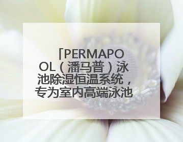 PERMAPOOL（潘马普）泳池除湿恒温系统，专为室内高端泳池量身定制